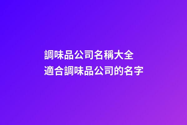 調味品公司名稱大全 適合調味品公司的名字-第1張-公司起名-玄機派
